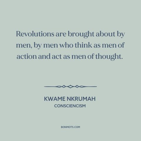 A quote by Kwame Nkrumah about revolution: “Revolutions are brought about by men, by men who think as men of action…”