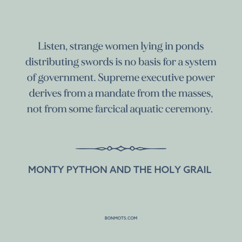A quote from Monty Python and the Holy Grail about political theory: “Listen, strange women lying in ponds distributing…”