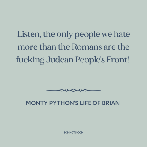 A quote from Monty Python's Life of Brian about anti-imperialism: “Listen, the only people we hate more than the Romans…”