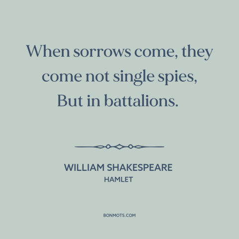 A quote by William Shakespeare about when it rains it pours: “When sorrows come, they come not single spies, But in…”