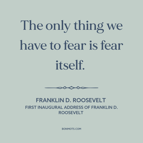 A quote by Franklin D. Roosevelt about fear: “The only thing we have to fear is fear itself.”