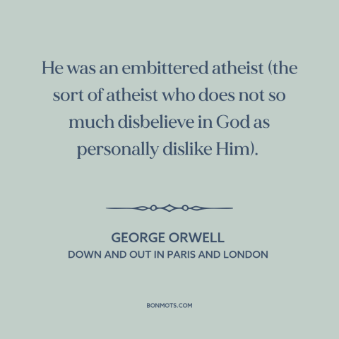 A quote by George Orwell about atheism: “He was an embittered atheist (the sort of atheist who does not so much…”