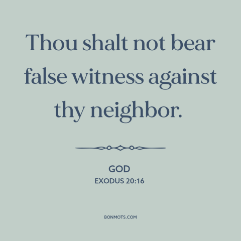 A quote from The Bible about lying: “Thou shalt not bear false witness against thy neighbor.”